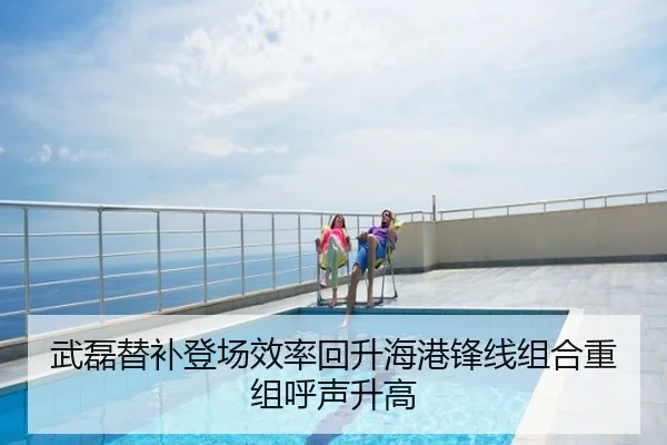 武磊替补登场效率回升海港锋线组合重组呼声升高