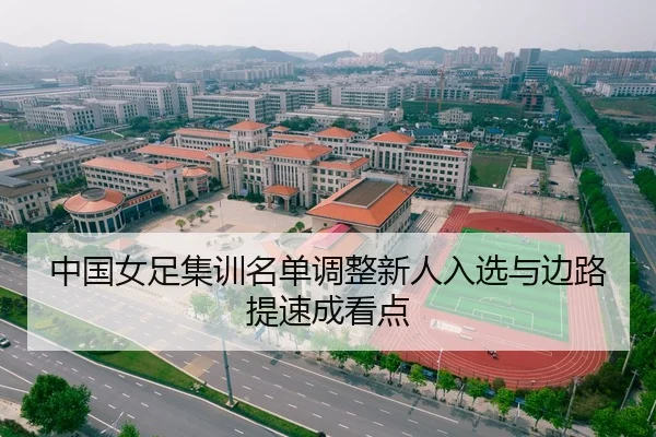 中国女足集训名单调整新人入选与边路提速成看点