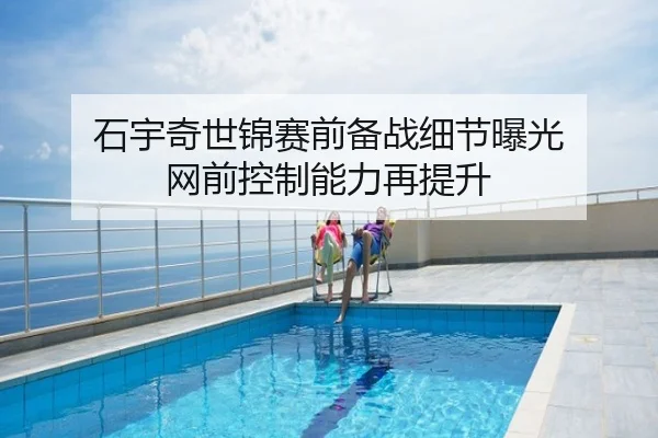 石宇奇世锦赛前备战细节曝光 网前控制能力再提升