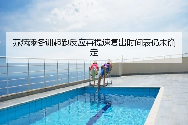 苏炳添冬训起跑反应再提速复出时间表仍未确定